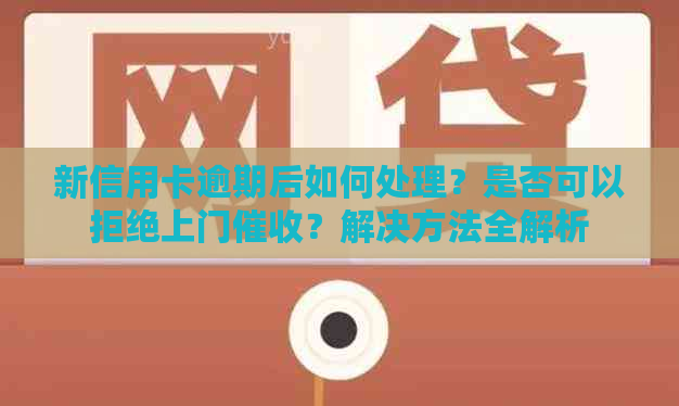 新信用卡逾期后如何处理？是否可以拒绝上门？解决方法全解析
