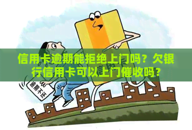 信用卡逾期能拒绝上门吗？欠银行信用卡可以上门吗？