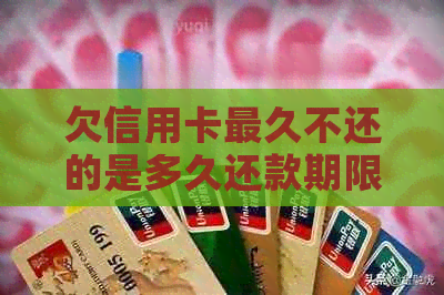 欠信用卡最久不还的是多久还款期限