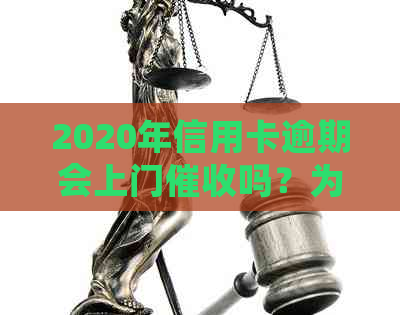 2020年信用卡逾期会上门吗？为什么？欠信用卡会被上门吗？
