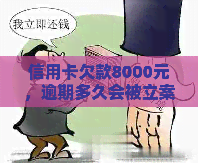 信用卡欠款8000元，逾期多久会被立案？可能的后果与解决办法