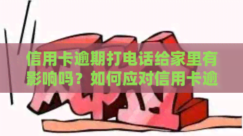 信用卡逾期打电话给家里有影响吗？如何应对信用卡逾期问题？
