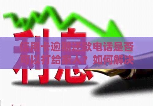 信用卡逾期还款电话是否可以打给家人？如何解决逾期问题并防止影响家人？