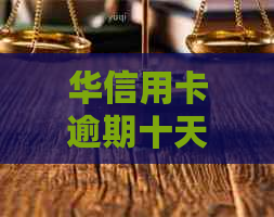 华信用卡逾期十天还进去还能刷出来吗-华信用卡逾期十天还进去还能刷出来吗
