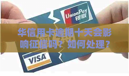 华信用卡逾期十天会影响吗？如何处理？