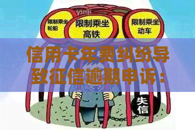 信用卡年费纠纷导致逾期申诉：解决方法和注意事项一览