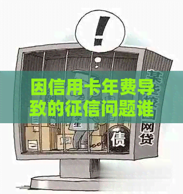 因信用卡年费导致的问题谁负责解决和维修