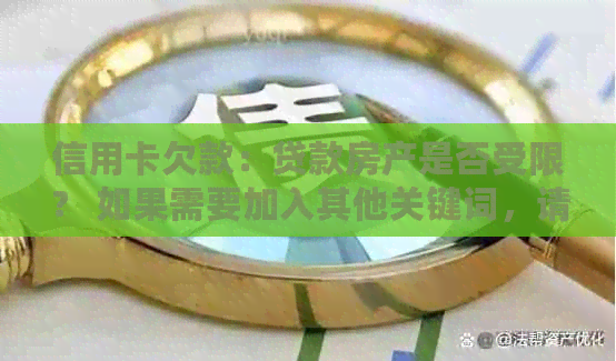 信用卡欠款：贷款房产是否受限？ 如果需要加入其他关键词，请告诉我。