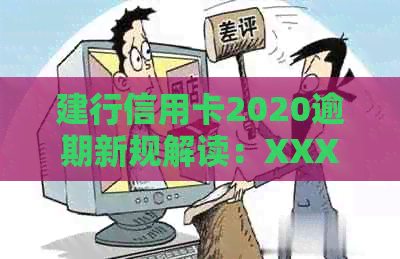 建行信用卡2020逾期新规解读：XXXX年政策变动与影响-2021年建行信用卡逾期新政策