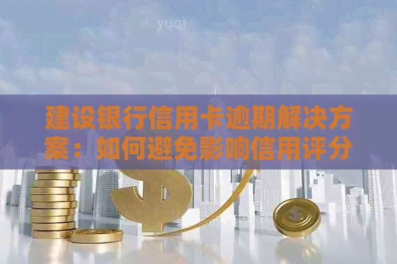 建设银行信用卡逾期解决方案：如何避免影响信用评分？