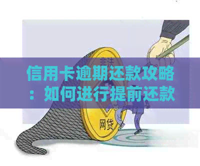 信用卡逾期还款攻略：如何进行提前还款，以及可能面临的后果与解决办法
