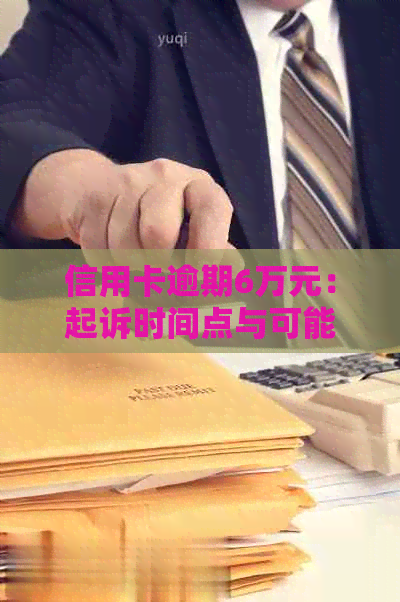 信用卡逾期6万元：起诉时间点与可能后果分析