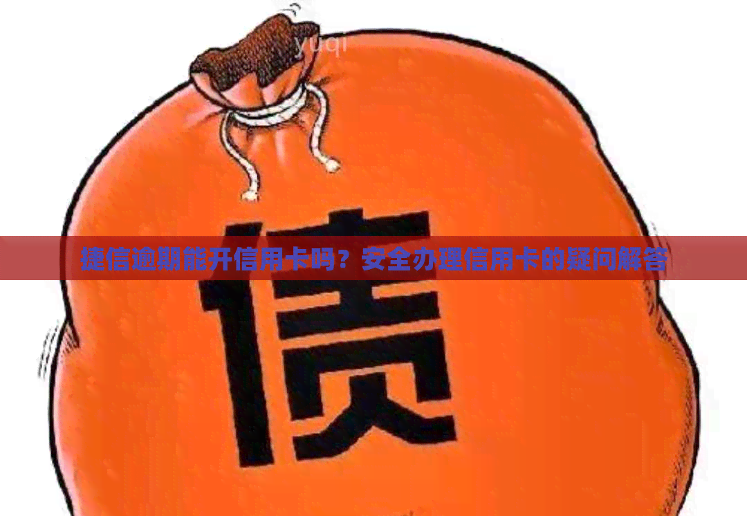 捷信逾期能开信用卡吗？安全办理信用卡的疑问解答