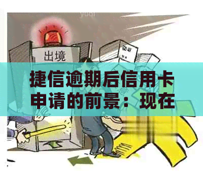 捷信逾期后信用卡申请的前景：现在是否有可能？