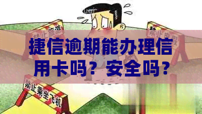 捷信逾期能办理信用卡吗？安全吗？现在还能办理吗？