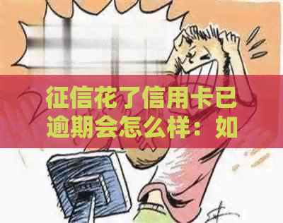 花了信用卡已逾期会怎么样：如何处理与解决办法