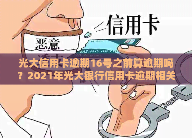 光大信用卡逾期16号之前算逾期吗？2021年光大银行信用卡逾期相关解答。
