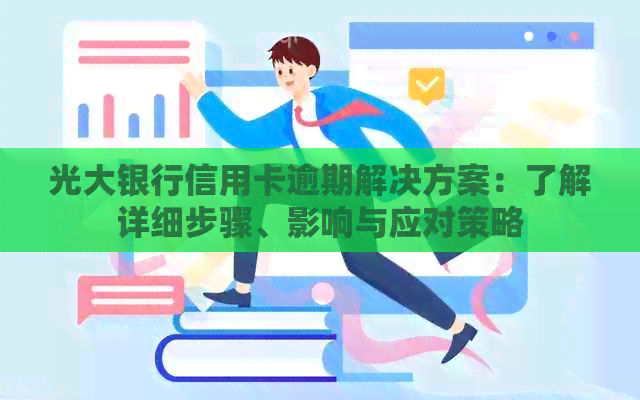 光大银行信用卡逾期解决方案：了解详细步骤、影响与应对策略