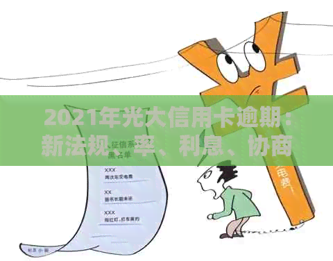 2021年光大信用卡逾期：新法规、率、利息、协商与43000逾期一年情况
