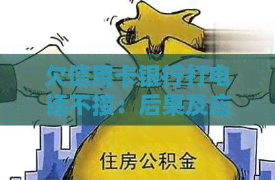 欠信用卡银行打电话不接：后果及应对方法