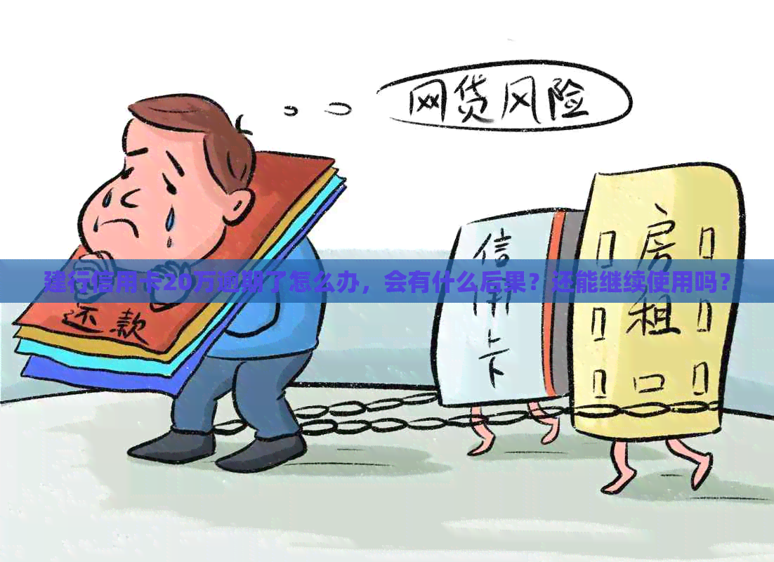 建行信用卡20万逾期了怎么办，会有什么后果？还能继续使用吗？