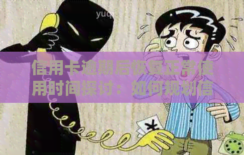 信用卡逾期后恢复正常使用时间探讨：如何规划信用修复策略？