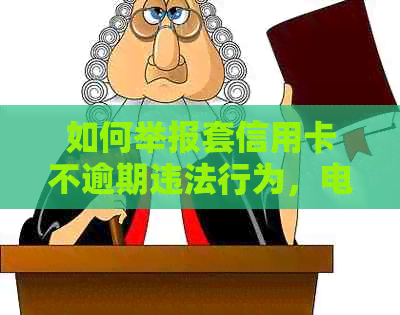 如何举报套信用卡不逾期违法行为，电话及详情