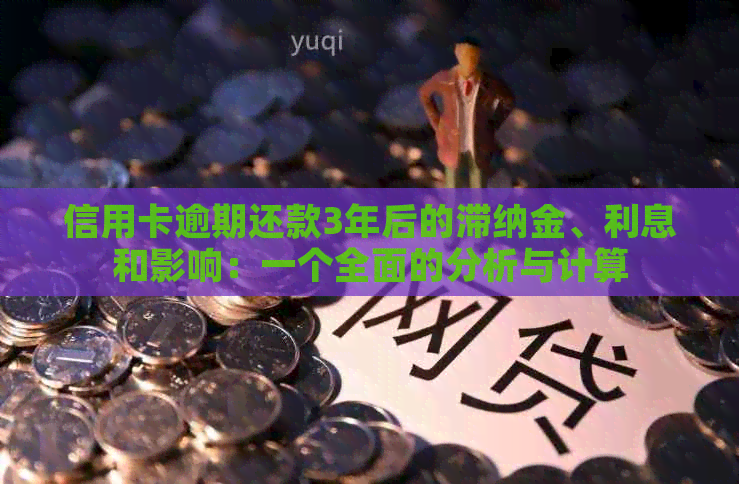 信用卡逾期还款3年后的滞纳金、利息和影响：一个全面的分析与计算