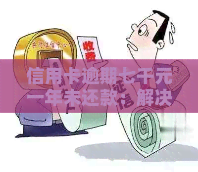 信用卡逾期七千元一年未还款：解决策略与影响分析