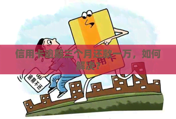 信用卡逾期三个月还款一万，如何解决？