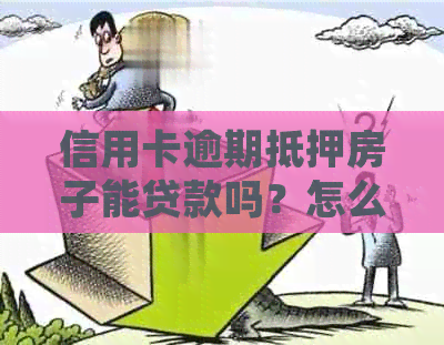 信用卡逾期抵押房子能贷款吗？怎么处理？