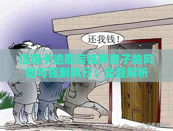 信用卡逾期后抵押房子的风险与强制执行：全面解析