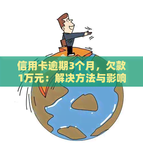 信用卡逾期3个月，欠款1万元：解决方法与影响分析