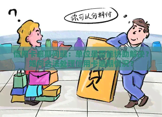 信用卡逾期问题：单位是否能协助解决？如何合法处理信用卡逾期情况？