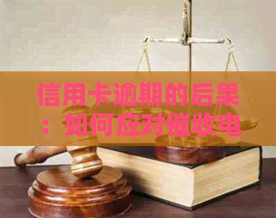 信用卡逾期的后果：如何应对电话与上门行动？