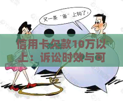 信用卡欠款10万以上：诉讼时效与可能的法律后果探讨