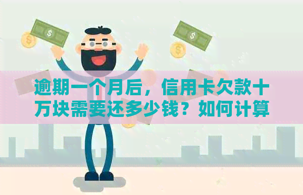 逾期一个月后，信用卡欠款十万块需要还多少钱？如何计算逾期利息和滞纳金？