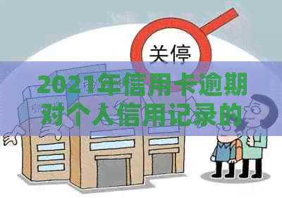 2021年信用卡逾期对个人信用记录的影响：、贷款、就业等多方面全面解析