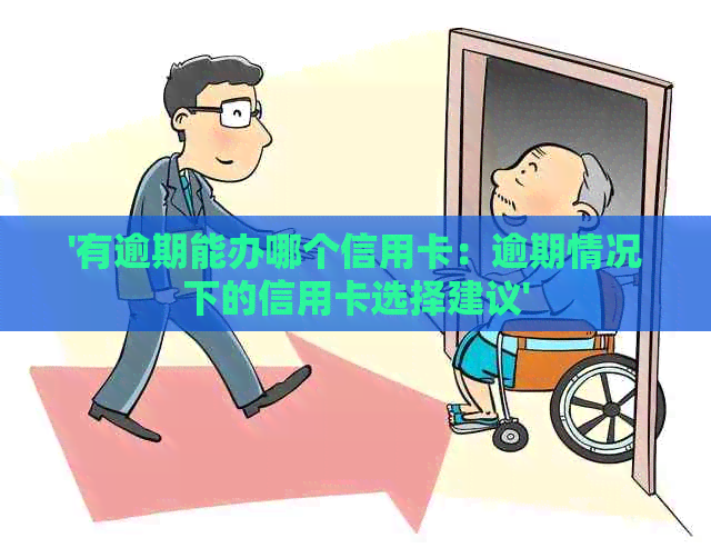 '有逾期能办哪个信用卡：逾期情况下的信用卡选择建议'
