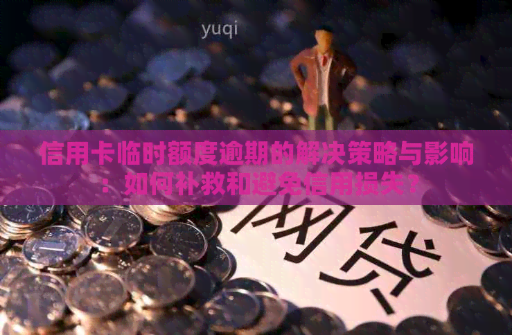 信用卡临时额度逾期的解决策略与影响：如何补救和避免信用损失？