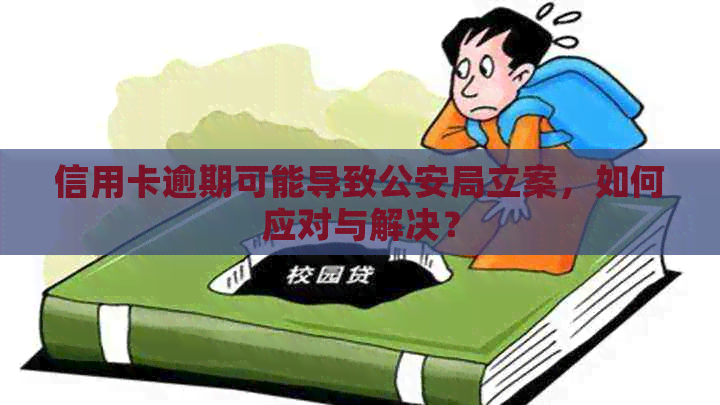 信用卡逾期可能导致公安局立案，如何应对与解决？