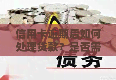 信用卡逾期后如何处理贷款？是否需要提交报告单？解答您的所有疑问