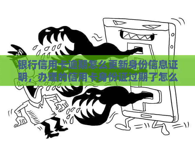 银行信用卡逾期怎么更新身份信息证明，办理的信用卡身份证过期了怎么更改