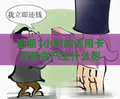 逾期1小时的信用卡还款会产生什么影响？