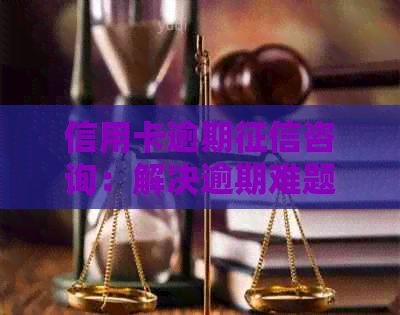 信用卡逾期咨询：解决逾期难题的有效方法