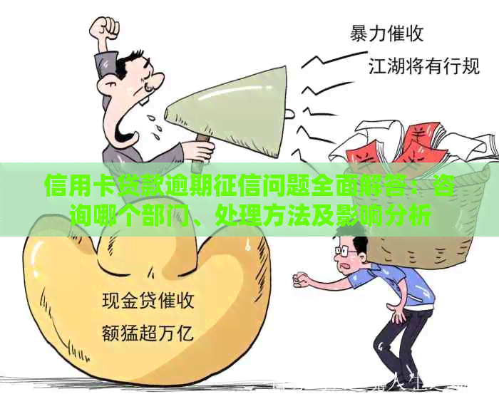 信用卡贷款逾期问题全面解答：咨询哪个部门、处理方法及影响分析