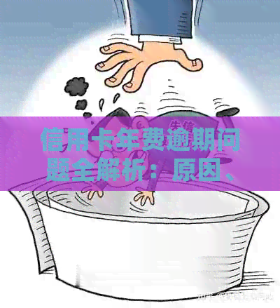 信用卡年费逾期问题全解析：原因、影响、应对策略及如何避免产生逾期