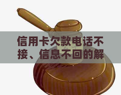 信用卡欠款电话不接、信息不回的解决策略和建议
