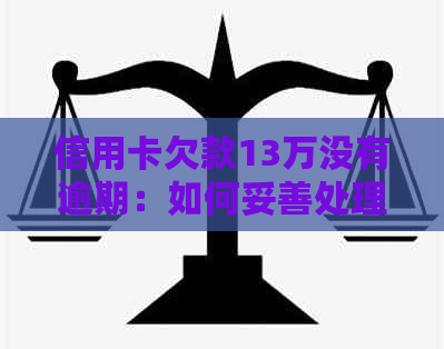 信用卡欠款13万没有逾期：如何妥善处理债务并避免潜在风险