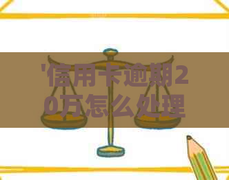 '信用卡逾期20万怎么处理最有效：解决方法与建议'